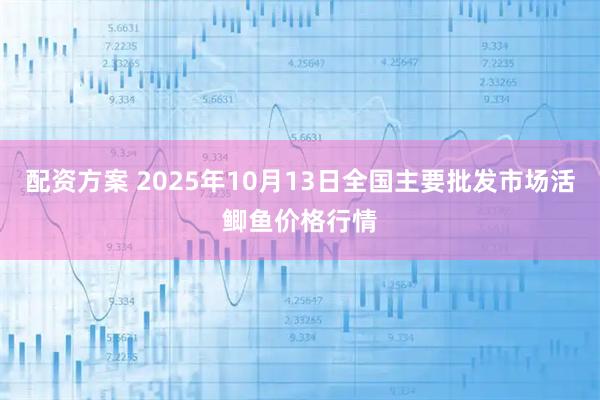 配资方案 2025年10月13日全国主要批发市场活鲫鱼价格行情