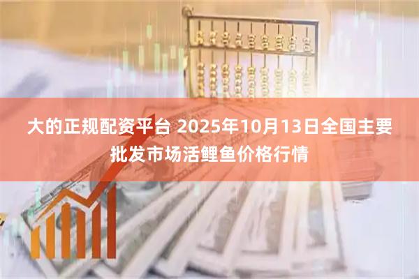 大的正规配资平台 2025年10月13日全国主要批发市场活鲤鱼价格行情