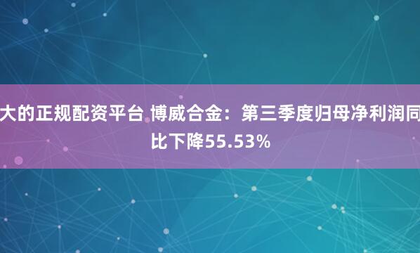 大的正规配资平台 博威合金：第三季度归母净利润同比下降55.53%