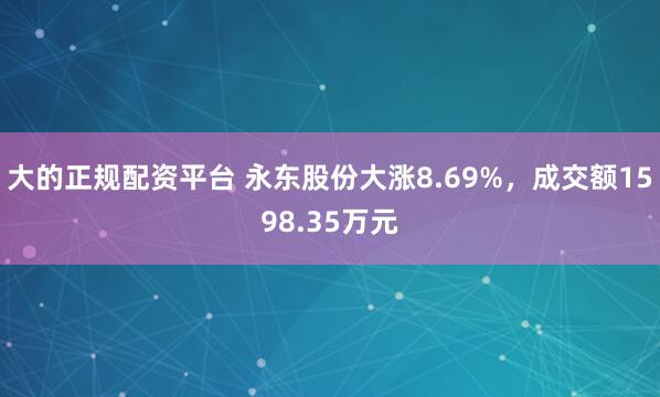 大的正规配资平台 永东股份大涨8.69%，成交额1598.35万元