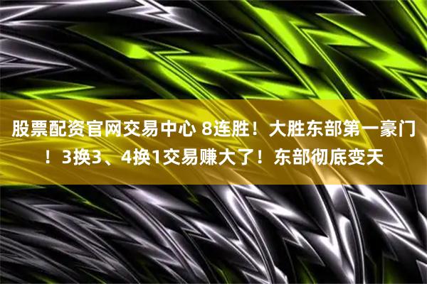 股票配资官网交易中心 8连胜！大胜东部第一豪门！3换3、4换1交易赚大了！东部彻底变天